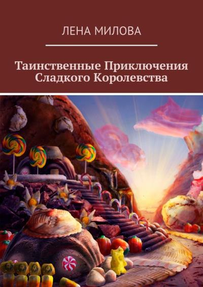 Книга Таинственные Приключения Сладкого Королевства (Лена Милова)